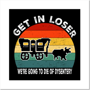 Get In Loser We're Going to Die of Dysentery Posters and Art